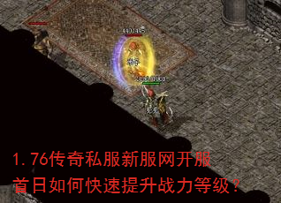 1.76传奇私服新服网开服首日如何快速提升战力等级? 1.76传奇私服新服网开服首日如何快速提升战力等级?
