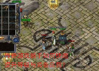 传奇游戏新手如何快速提升等级与装备品质? 传奇游戏新手如何快速提升等级与装备品质?