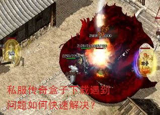 私服传奇盒子下载遇到问题如何快速解决? 私服传奇盒子下载遇到问题如何快速解决?