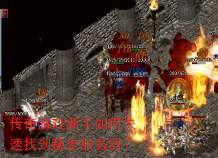 传奇游戏新手如何快速找到稳定服务器? 传奇游戏新手如何快速找到稳定服务器?