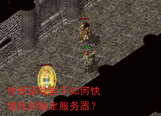 传奇游戏新手如何快速找到稳定服务器? 传奇游戏新手如何快速找到稳定服务器?