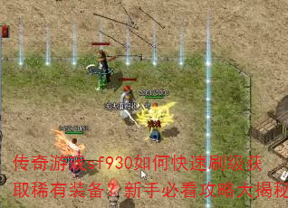传奇游戏sf930如何快速刷级获取稀有装备?新手必看攻略大揭秘 传奇游戏sf930如何快速刷级获取稀有装备?新手必看攻略大揭秘