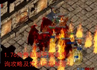 1.76传奇私服开服表查询攻略及常见问题解答? 1.76传奇私服开服表查询攻略及常见问题解答?