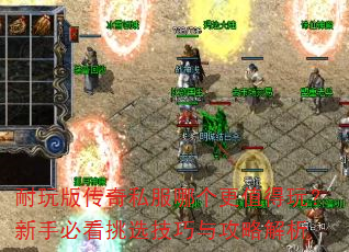 耐玩版传奇私服哪个更值得玩?新手必看挑选技巧与攻略解析 耐玩版传奇私服哪个更值得玩?新手必看挑选技巧与攻略解析