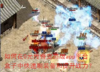 如何在0元传奇变态版app平台盒子中快速刷装备和提升战力? 如何在0元传奇变态版app平台盒子中快速刷装备和提升战力?