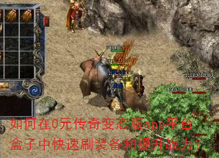 如何在0元传奇变态版app平台盒子中快速刷装备和提升战力? 如何在0元传奇变态版app平台盒子中快速刷装备和提升战力?
