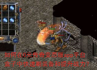 如何在0元传奇变态版app平台盒子中快速刷装备和提升战力? 如何在0元传奇变态版app平台盒子中快速刷装备和提升战力?