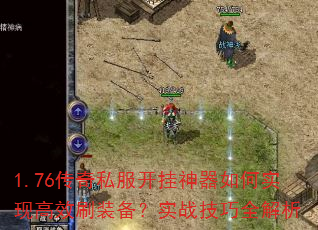 1.76传奇私服开挂神器如何实现高效刷装备?实战技巧全解析 1.76传奇私服开挂神器如何实现高效刷装备?实战技巧全解析