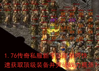 1.76传奇私服新手玩家如何快速获取顶级装备并突破战力瓶颈? 1.76传奇私服新手玩家如何快速获取顶级装备并突破战力瓶颈?