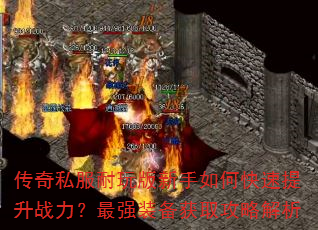 传奇私服耐玩版新手如何快速提升战力?最强装备获取攻略解析 传奇私服耐玩版新手如何快速提升战力?最强装备获取攻略解析