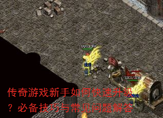传奇游戏新手如何快速升级?必备技巧与常见问题解答 传奇游戏新手如何快速升级?必备技巧与常见问题解答