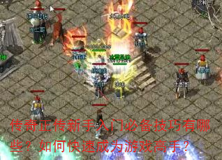 传奇正传新手入门必备技巧有哪些?如何快速成为游戏高手? 传奇正传新手入门必备技巧有哪些?如何快速成为游戏高手?