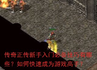 传奇正传新手入门必备技巧有哪些?如何快速成为游戏高手? 传奇正传新手入门必备技巧有哪些?如何快速成为游戏高手?