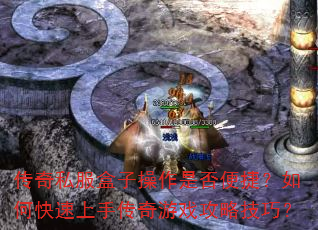 传奇私服盒子操作是否便捷?如何快速上手传奇游戏攻略技巧? 传奇私服盒子操作是否便捷?如何快速上手传奇游戏攻略技巧?