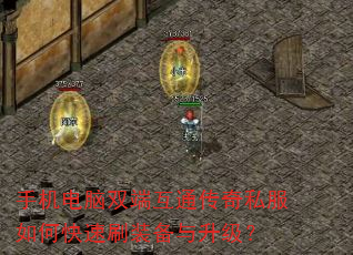 手机电脑双端互通传奇私服如何快速刷装备与升级? 手机电脑双端互通传奇私服如何快速刷装备与升级?