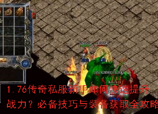 1.76传奇私服新手如何快速提升战力?必备技巧与装备获取全攻略 1.76传奇私服新手如何快速提升战力?必备技巧与装备获取全攻略