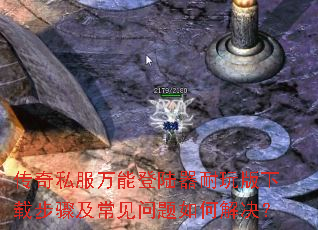 传奇私服万能登陆器耐玩版下载步骤及常见问题如何解决? 传奇私服万能登陆器耐玩版下载步骤及常见问题如何解决?