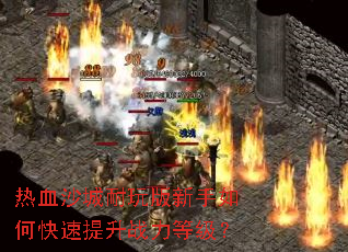 热血沙城耐玩版新手如何快速提升战力等级? 热血沙城耐玩版新手如何快速提升战力等级?