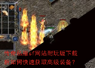 传奇私服sf网站耐玩版下载后如何快速获取高级装备? 传奇私服sf网站耐玩版下载后如何快速获取高级装备?