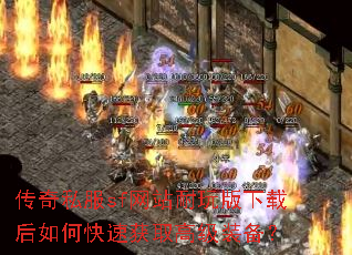 传奇私服sf网站耐玩版下载后如何快速获取高级装备? 传奇私服sf网站耐玩版下载后如何快速获取高级装备?