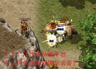 十大1.76传奇私服平台中如何快速刷到极品装备? 十大1.76传奇私服平台中如何快速刷到极品装备?