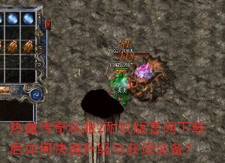 热血传奇私服2耐玩版官网下载后如何快速升级与获取装备? 热血传奇私服2耐玩版官网下载后如何快速升级与获取装备?