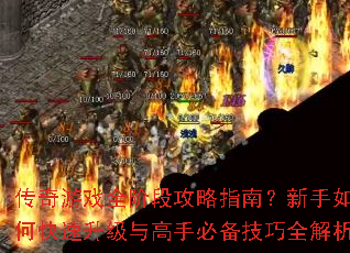 传奇游戏全阶段攻略指南?新手如何快速升级与高手必备技巧全解析 传奇游戏全阶段攻略指南?新手如何快速升级与高手必备技巧全解析