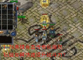 1.76英雄合击传奇私服耐玩版如何快速提升战斗力? 1.76英雄合击传奇私服耐玩版如何快速提升战斗力?