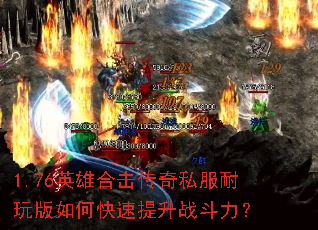 1.76英雄合击传奇私服耐玩版如何快速提升战斗力? 1.76英雄合击传奇私服耐玩版如何快速提升战斗力?