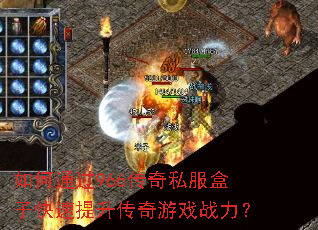 如何通过966传奇私服盒子快速提升传奇游戏战力? 如何通过966传奇私服盒子快速提升传奇游戏战力?