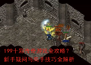 199十彩传奇游戏全攻略?新手疑问与高手技巧全解析 199十彩传奇游戏全攻略?新手疑问与高手技巧全解析