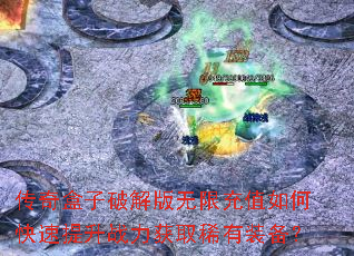 传奇盒子破解版无限充值如何快速提升战力获取稀有装备? 传奇盒子破解版无限充值如何快速提升战力获取稀有装备?