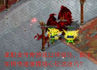 单职业传奇游戏口碑极佳,新手如何快速掌握核心玩法技巧? 单职业传奇游戏口碑极佳,新手如何快速掌握核心玩法技巧?