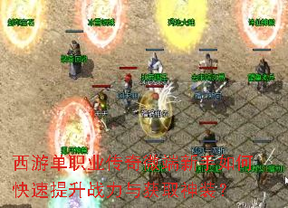 西游单职业传奇微端新手如何快速提升战力与获取神装? 西游单职业传奇微端新手如何快速提升战力与获取神装?