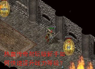热血传奇耐玩版新手如何快速提升战力等级? 热血传奇耐玩版新手如何快速提升战力等级?