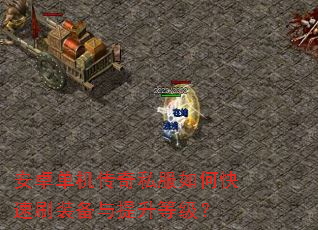 安卓单机传奇私服如何快速刷装备与提升等级? 安卓单机传奇私服如何快速刷装备与提升等级?