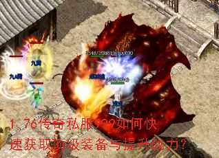 1.76传奇私服999如何快速获取顶级装备与提升战力? 1.76传奇私服999如何快速获取顶级装备与提升战力?