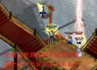 免费传奇游戏新手如何快速提升战力与获取极品装备? 免费传奇游戏新手如何快速提升战力与获取极品装备?