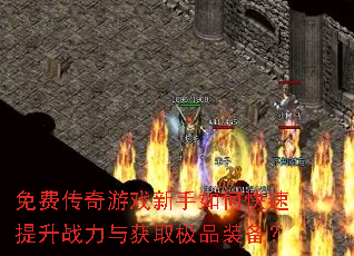 免费传奇游戏新手如何快速提升战力与获取极品装备? 免费传奇游戏新手如何快速提升战力与获取极品装备?