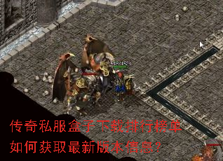 传奇私服盒子下载排行榜单如何获取最新版本信息? 传奇私服盒子下载排行榜单如何获取最新版本信息?