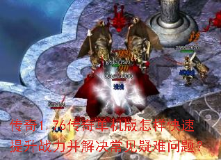 传奇1.76传奇单机版怎样快速提升战力并解决常见疑难问题? 传奇1.76传奇单机版怎样快速提升战力并解决常见疑难问题?