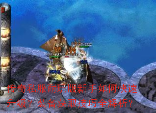 传奇私服耐玩版新手如何快速升级?装备获取技巧全解析? 传奇私服耐玩版新手如何快速升级?装备获取技巧全解析?