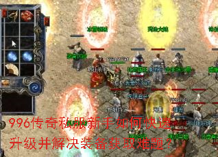 996传奇私服新手如何快速升级并解决装备获取难题? 996传奇私服新手如何快速升级并解决装备获取难题?