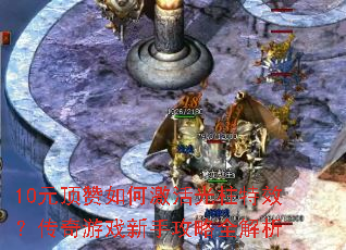 10元顶赞如何激活光柱特效?传奇游戏新手攻略全解析 10元顶赞如何激活光柱特效?传奇游戏新手攻略全解析