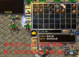 传奇盒子app排行榜如何破解?游戏攻略问题全解指南? 传奇盒子app排行榜如何破解?游戏攻略问题全解指南?