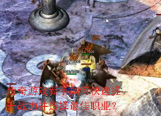 传奇游戏新手如何快速提升战力并选择最佳职业? 传奇游戏新手如何快速提升战力并选择最佳职业?