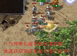 1.76传奇私服无限元宝如何快速获取顶级装备与提升战力? 1.76传奇私服无限元宝如何快速获取顶级装备与提升战力?