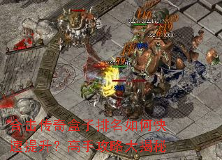 合击传奇盒子排名如何快速提升?高手攻略大揭秘 合击传奇盒子排名如何快速提升?高手攻略大揭秘