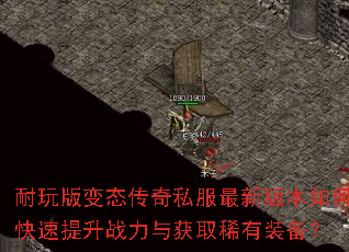 耐玩版变态传奇私服最新版本如何快速提升战力与获取稀有装备? 耐玩版变态传奇私服最新版本如何快速提升战力与获取稀有装备?