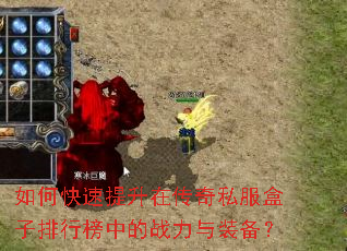 如何快速提升在传奇私服盒子排行榜中的战力与装备? 如何快速提升在传奇私服盒子排行榜中的战力与装备?